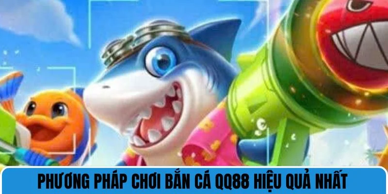 Phương pháp chơi bắn cá QQ88 hiệu quả nhất